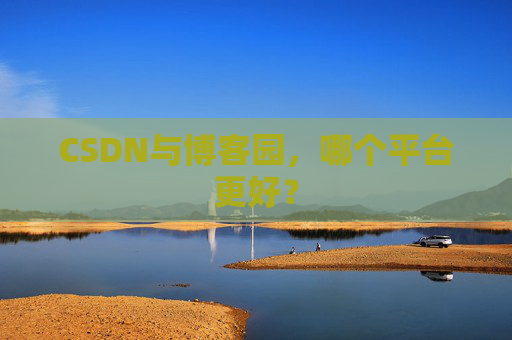 CSDN与博客园，哪个平台更好？